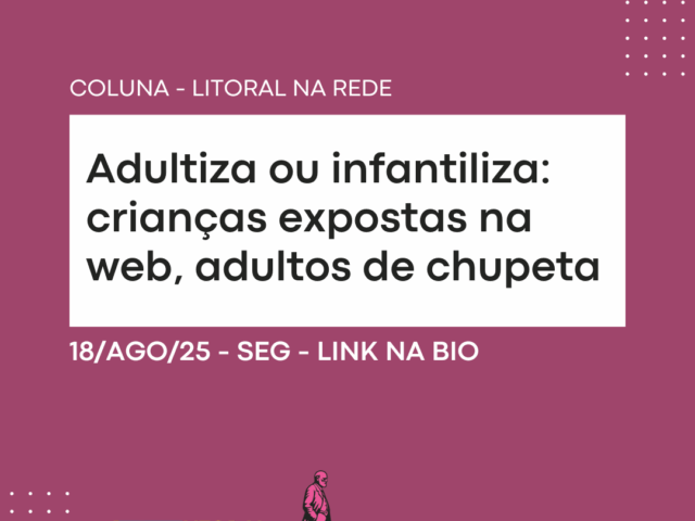 Adultiza ou infantiliza: crianças expostas na web, adultos de chupeta