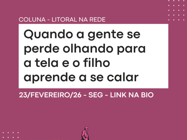Quando a gente se perde olhando para a tela e o filho aprende a se calar