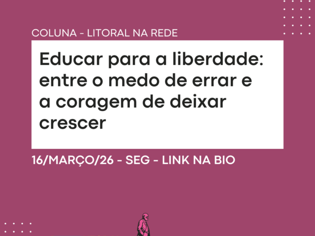 Educar para a liberdade: entre o medo de errar e a coragem de deixar crescer