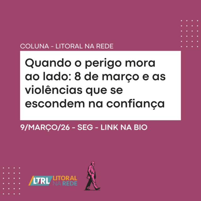 Quando o perigo mora ao lado: 8 de março e as violências que se escondem na confiança